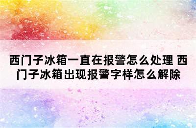 西门子冰箱一直在报警怎么处理 西门子冰箱出现报警字样怎么解除